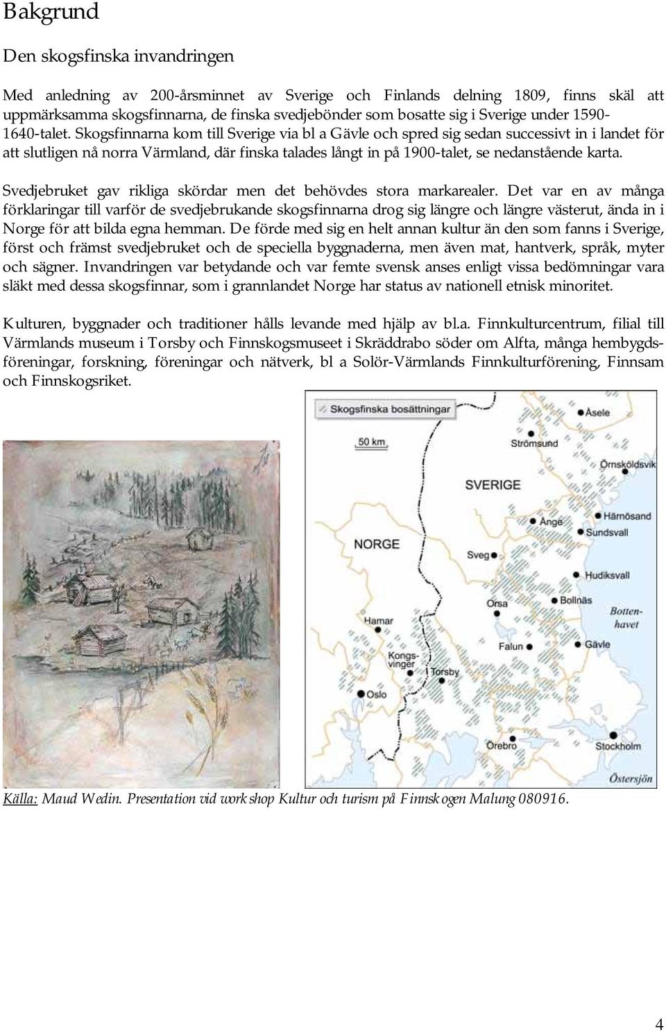 Skogsfinnarna kom till Sverige via bl a Gävle och spred sig sedan successivt in i landet för att slutligen nå norra Värmland, där finska talades långt in på 1900-talet, se nedanstående karta.