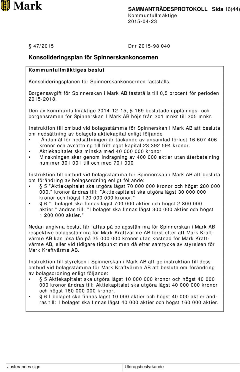 Den av kommunfullmäktige 2014-12-15, 169 beslutade upplånings- och borgensramen för Spinnerskan I Mark AB höjs från 201 mnkr till 205 mnkr.