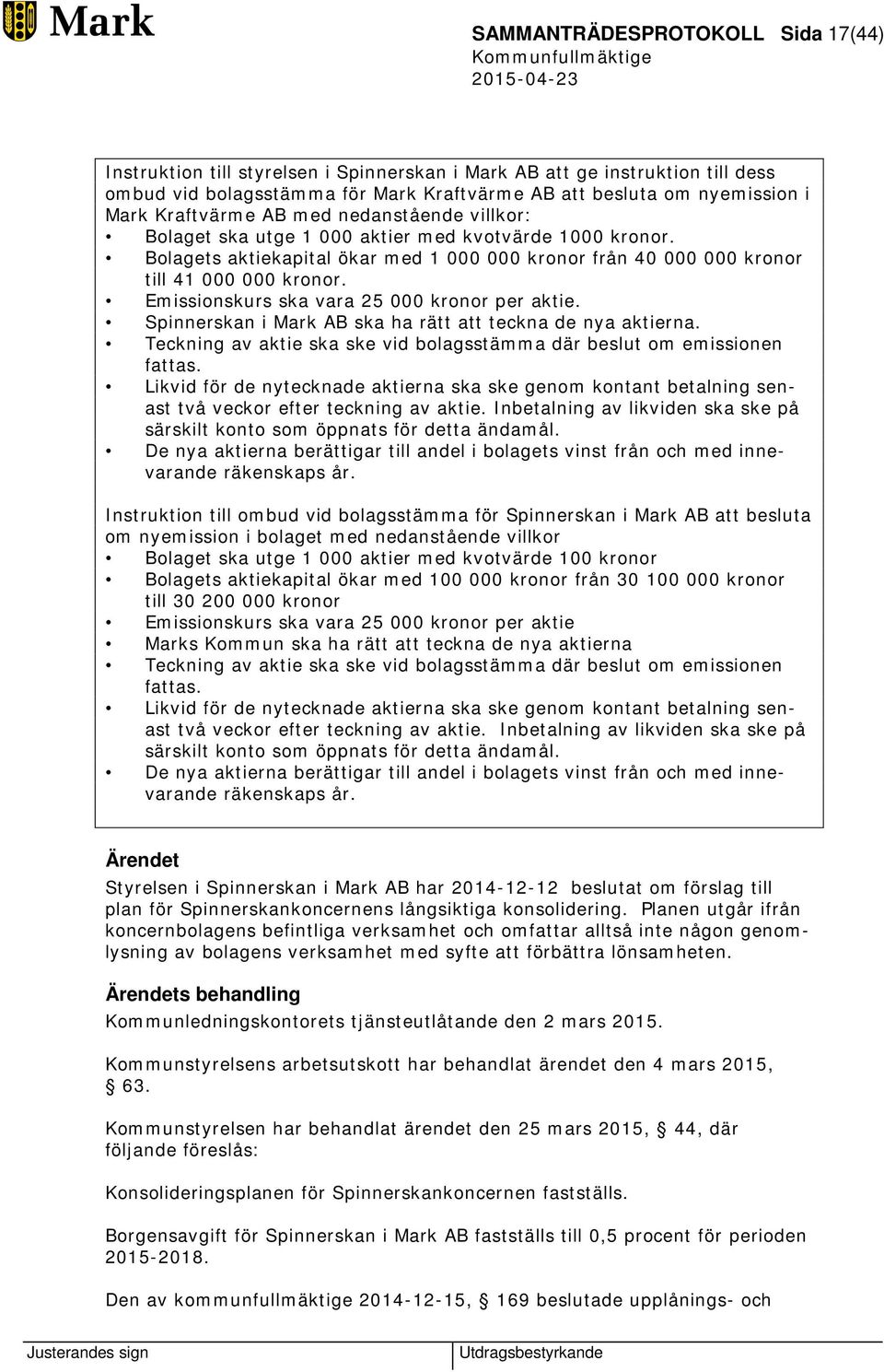 Emissionskurs ska vara 25 000 kronor per aktie. Spinnerskan i Mark AB ska ha rätt att teckna de nya aktierna. Teckning av aktie ska ske vid bolagsstämma där beslut om emissionen fattas.