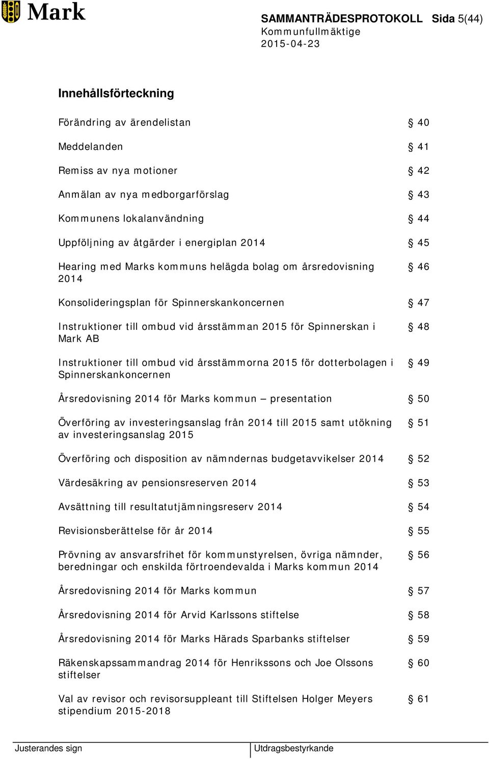 2015 för Spinnerskan i Mark AB Instruktioner till ombud vid årsstämmorna 2015 för dotterbolagen i Spinnerskankoncernen 48 49 Årsredovisning 2014 för Marks kommun presentation 50 Överföring av