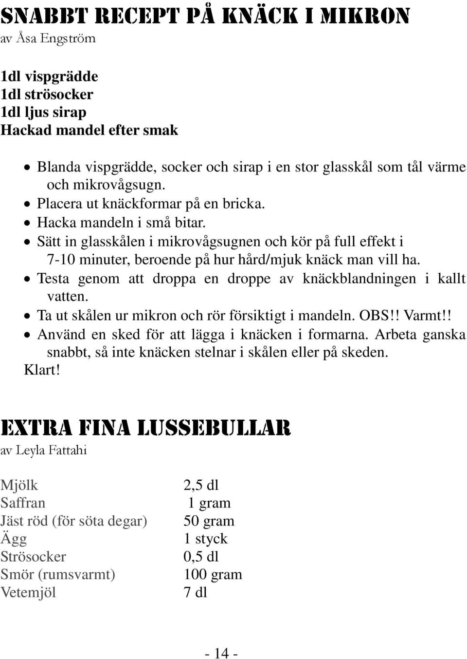 Testa genom att droppa en droppe av knäckblandningen i kallt vatten. Ta ut skålen ur mikron och rör försiktigt i mandeln. OBS!! Varmt!! Använd en sked för att lägga i knäcken i formarna.