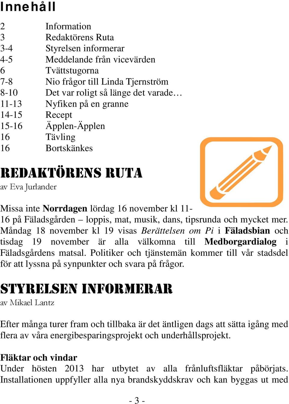 dans, tipsrunda och mycket mer. Måndag 18 november kl 19 visas Berättelsen om Pi i Fäladsbian och tisdag 19 november är alla välkomna till Medborgardialog i Fäladsgårdens matsal.