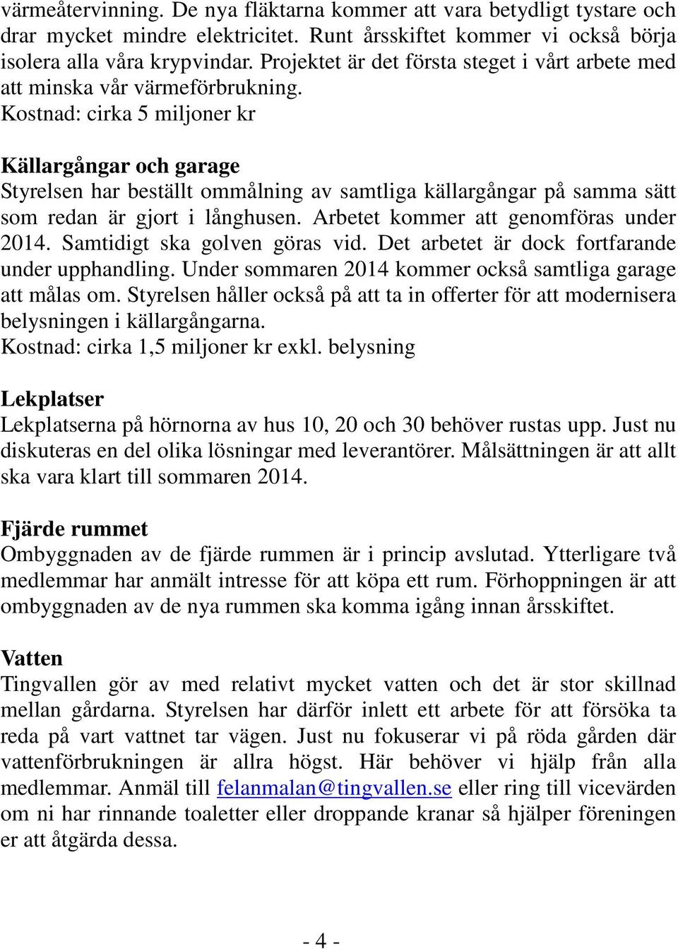 Kostnad: cirka 5 miljoner kr Källargångar och garage Styrelsen har beställt ommålning av samtliga källargångar på samma sätt som redan är gjort i långhusen. Arbetet kommer att genomföras under 2014.