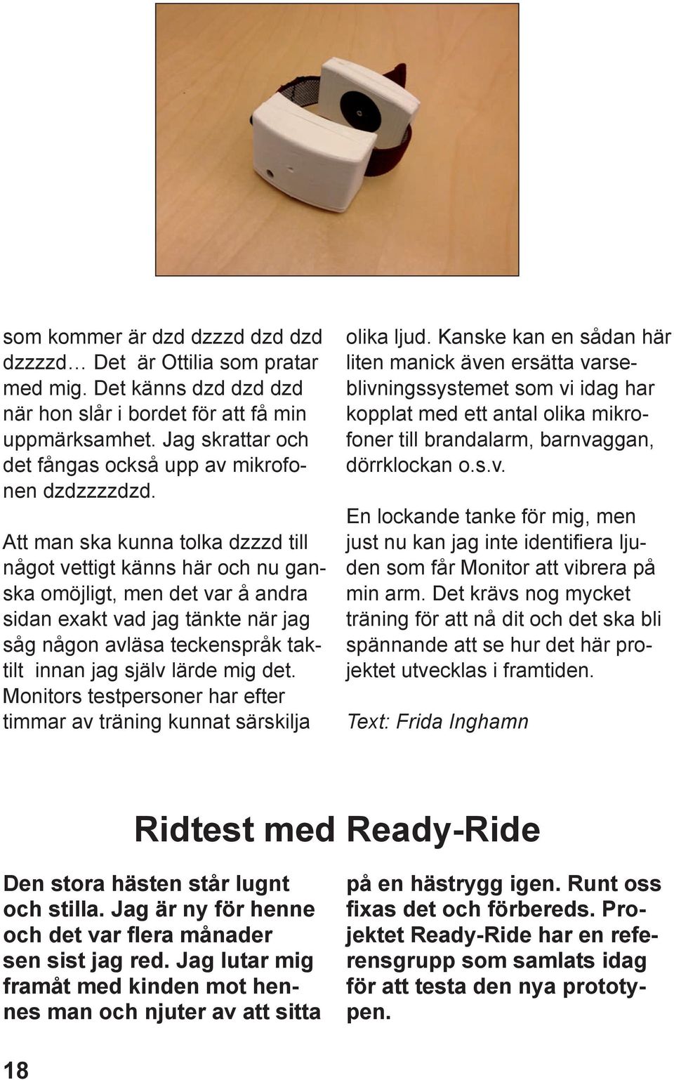 Att man ska kunna tolka dzzzd till något vettigt känns här och nu ganska omöjligt, men det var å andra sidan exakt vad jag tänkte när jag såg någon avläsa teckenspråk taktilt innan jag själv lärde