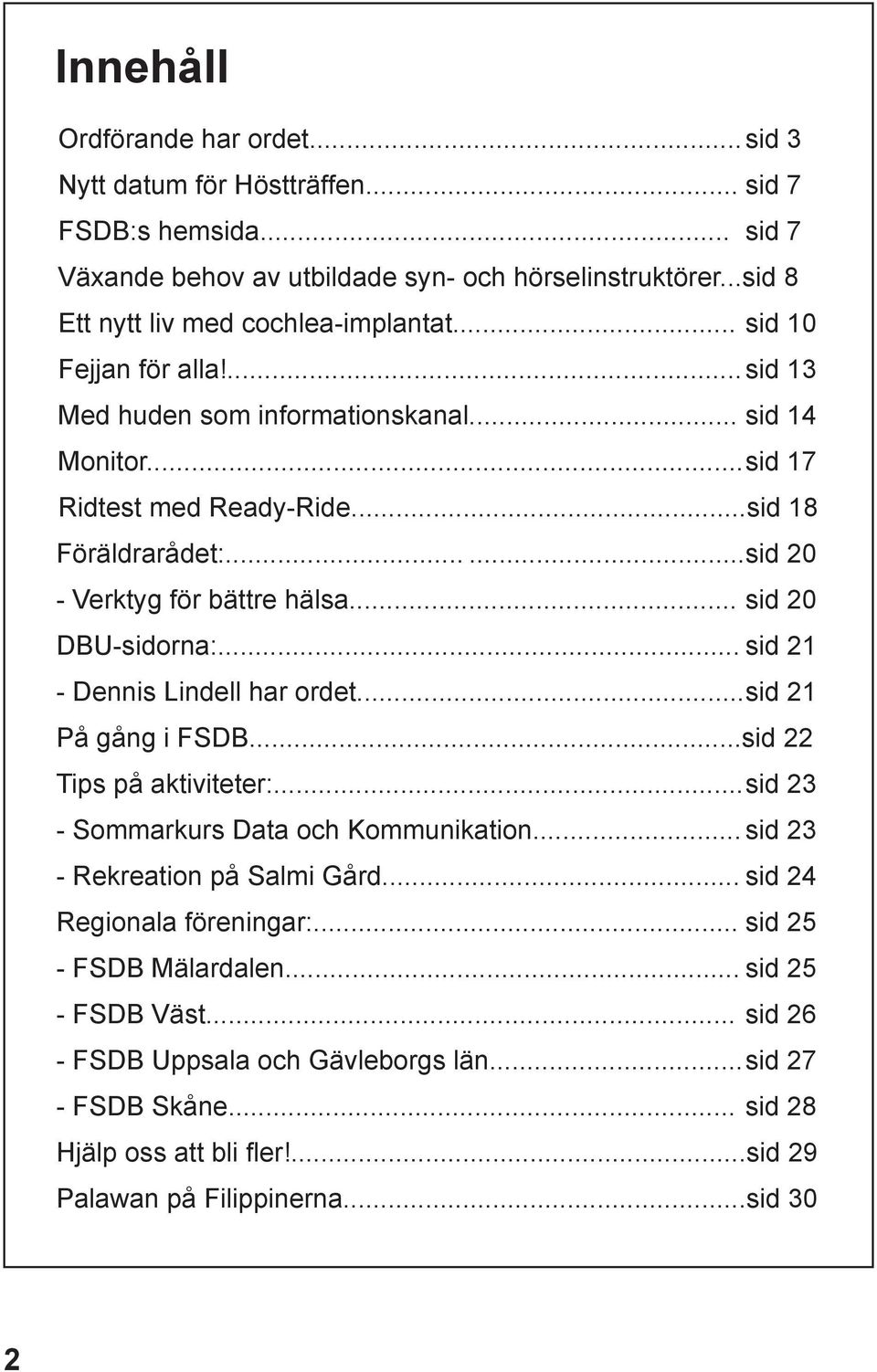 .. sid 20 DBU-sidorna:... sid 21 - Dennis Lindell har ordet... sid 21 På gång i FSDB...sid 22 Tips på aktiviteter:... sid 23 - Sommarkurs Data och Kommunikation... sid 23 - Rekreation på Salmi Gård.