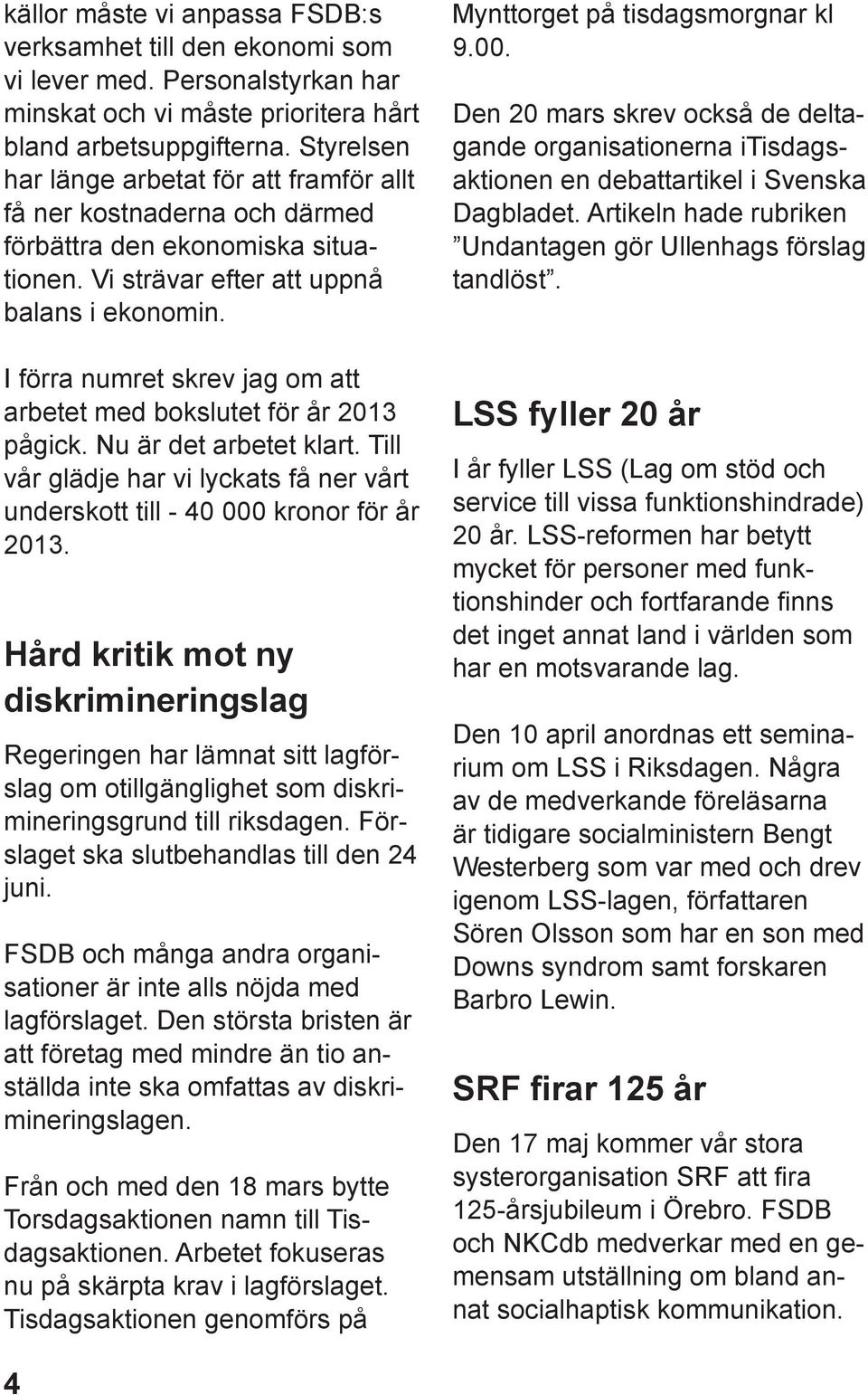 I förra numret skrev jag om att arbetet med bokslutet för år 2013 pågick. Nu är det arbetet klart. Till vår glädje har vi lyckats få ner vårt underskott till - 40 000 kronor för år 2013.