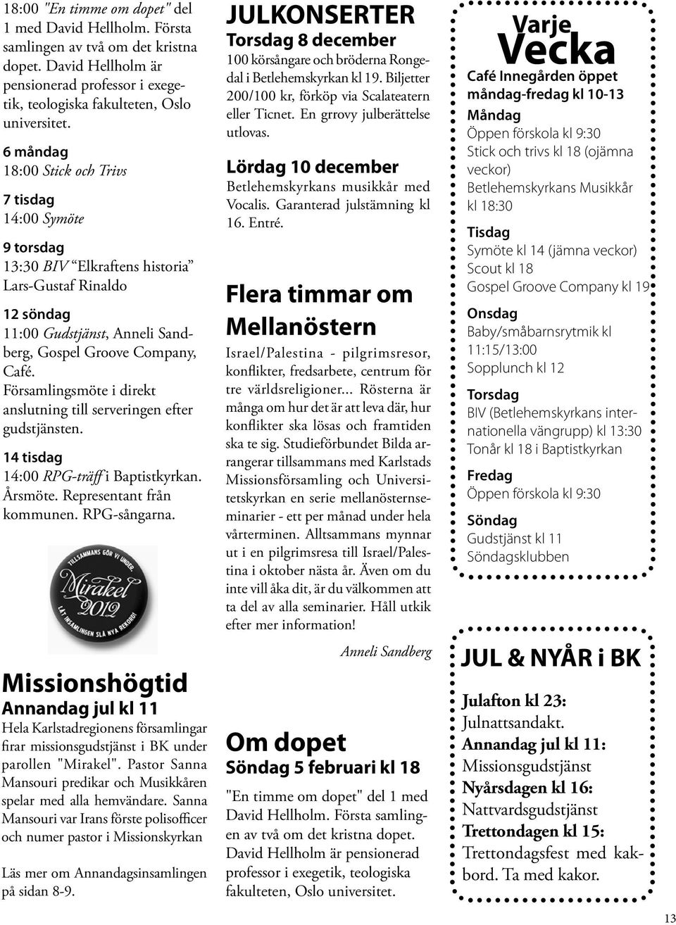 Församlingsmöte i direkt anslutning till serveringen efter gudstjänsten. 14 tisdag 14:00 RPG-träff i Baptistkyrkan. Årsmöte. Representant från kommunen. RPG-sångarna.