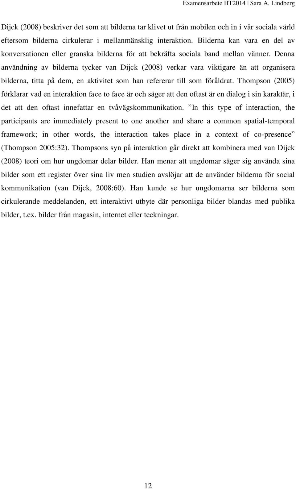 Denna användning av bilderna tycker van Dijck (2008) verkar vara viktigare än att organisera bilderna, titta på dem, en aktivitet som han refererar till som föråldrat.