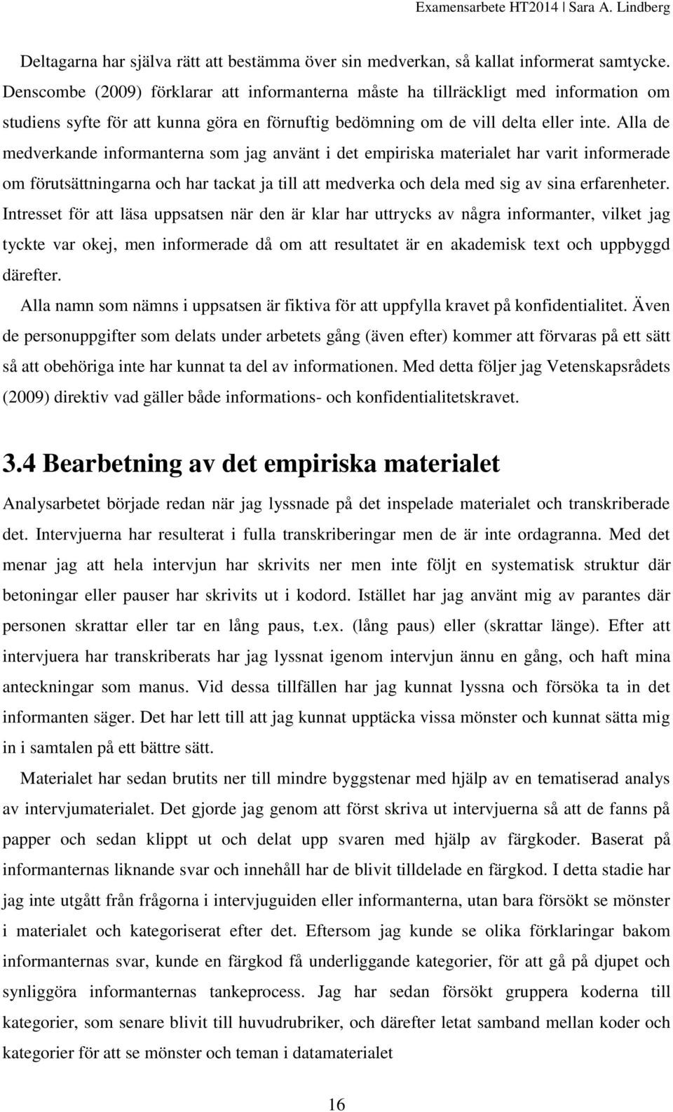 Alla de medverkande informanterna som jag använt i det empiriska materialet har varit informerade om förutsättningarna och har tackat ja till att medverka och dela med sig av sina erfarenheter.