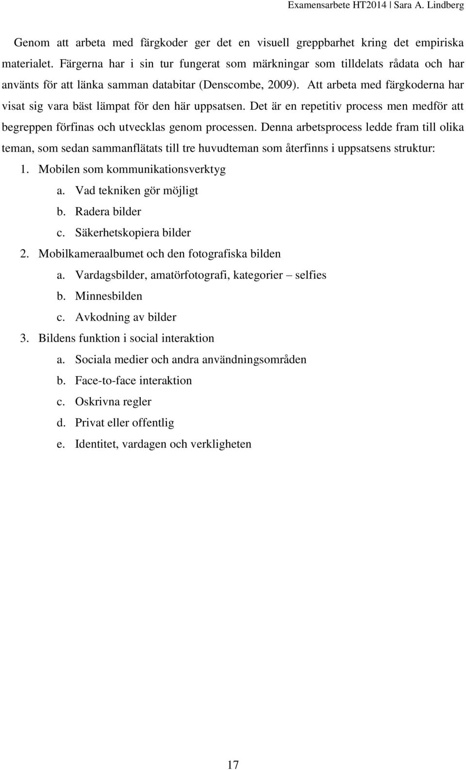 Att arbeta med färgkoderna har visat sig vara bäst lämpat för den här uppsatsen. Det är en repetitiv process men medför att begreppen förfinas och utvecklas genom processen.