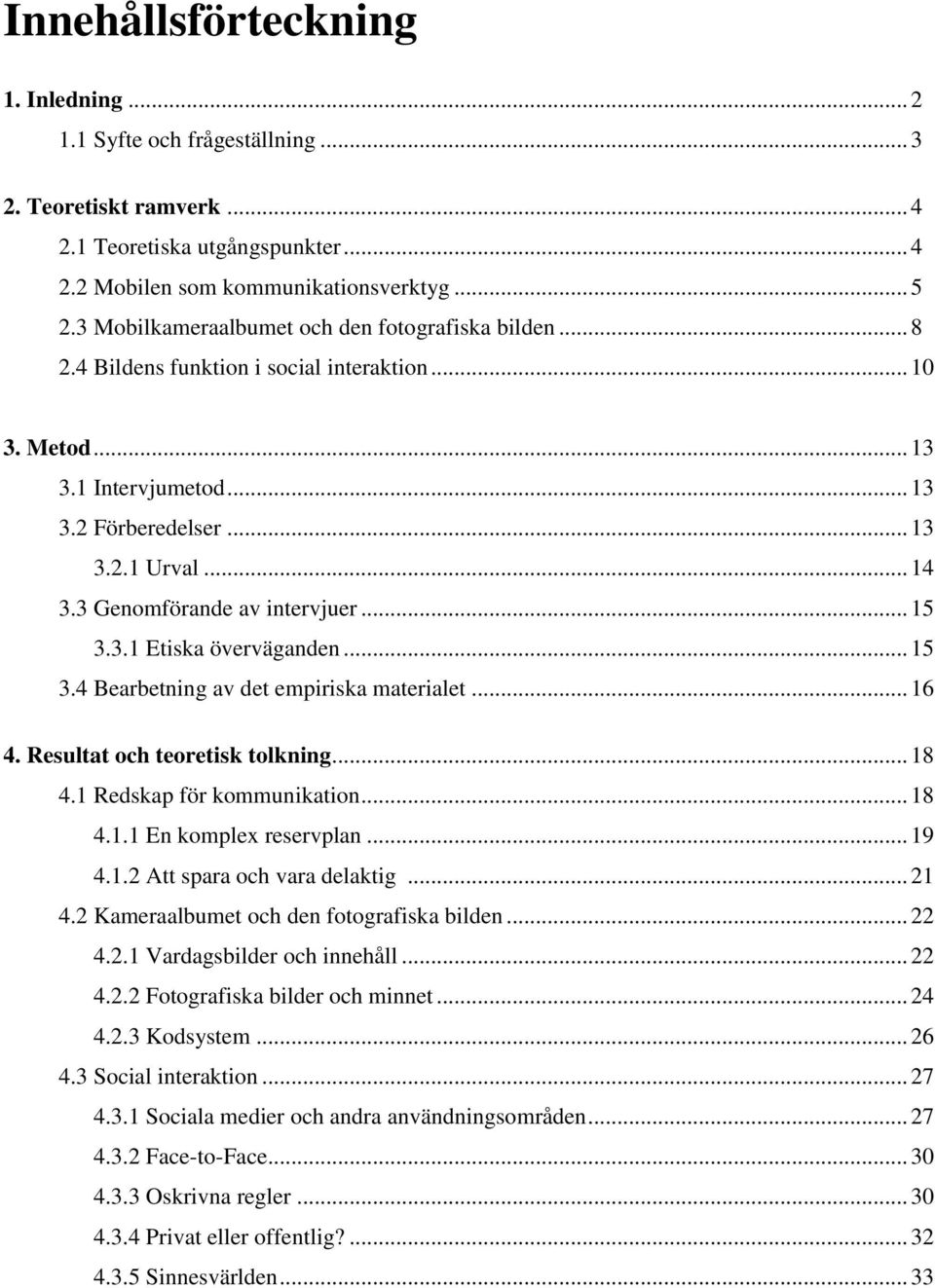 3 Genomförande av intervjuer... 15 3.3.1 Etiska överväganden... 15 3.4 Bearbetning av det empiriska materialet... 16 4. Resultat och teoretisk tolkning... 18 4.1 Redskap för kommunikation... 18 4.1.1 En komplex reservplan.