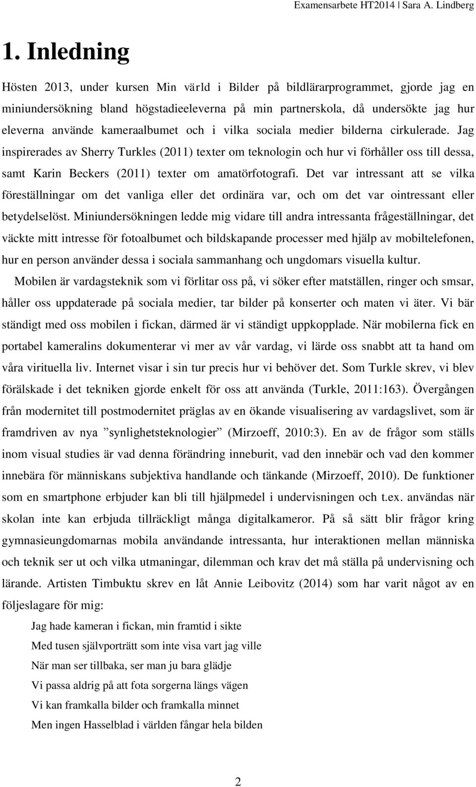 Jag inspirerades av Sherry Turkles (2011) texter om teknologin och hur vi förhåller oss till dessa, samt Karin Beckers (2011) texter om amatörfotografi.