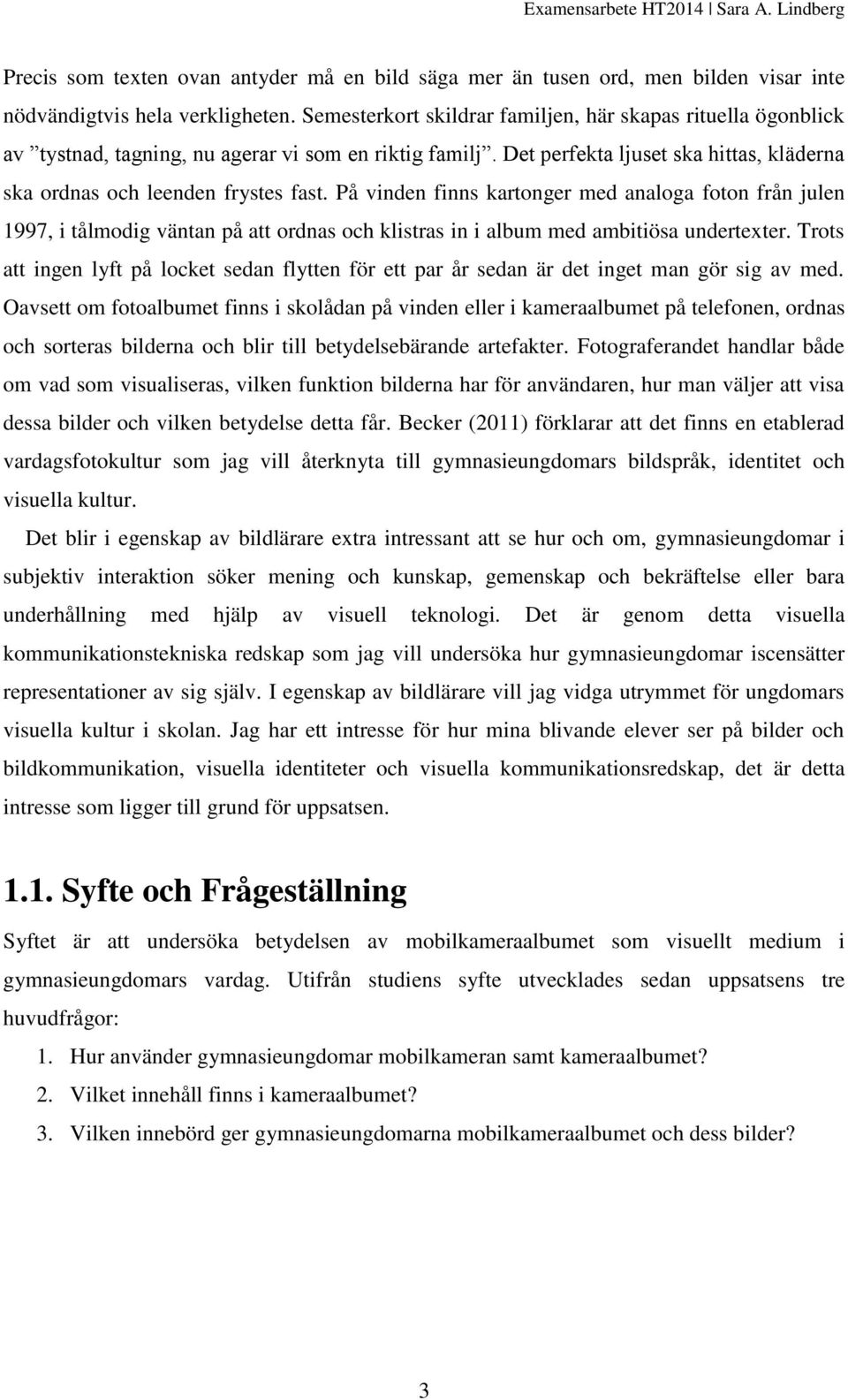 På vinden finns kartonger med analoga foton från julen 1997, i tålmodig väntan på att ordnas och klistras in i album med ambitiösa undertexter.