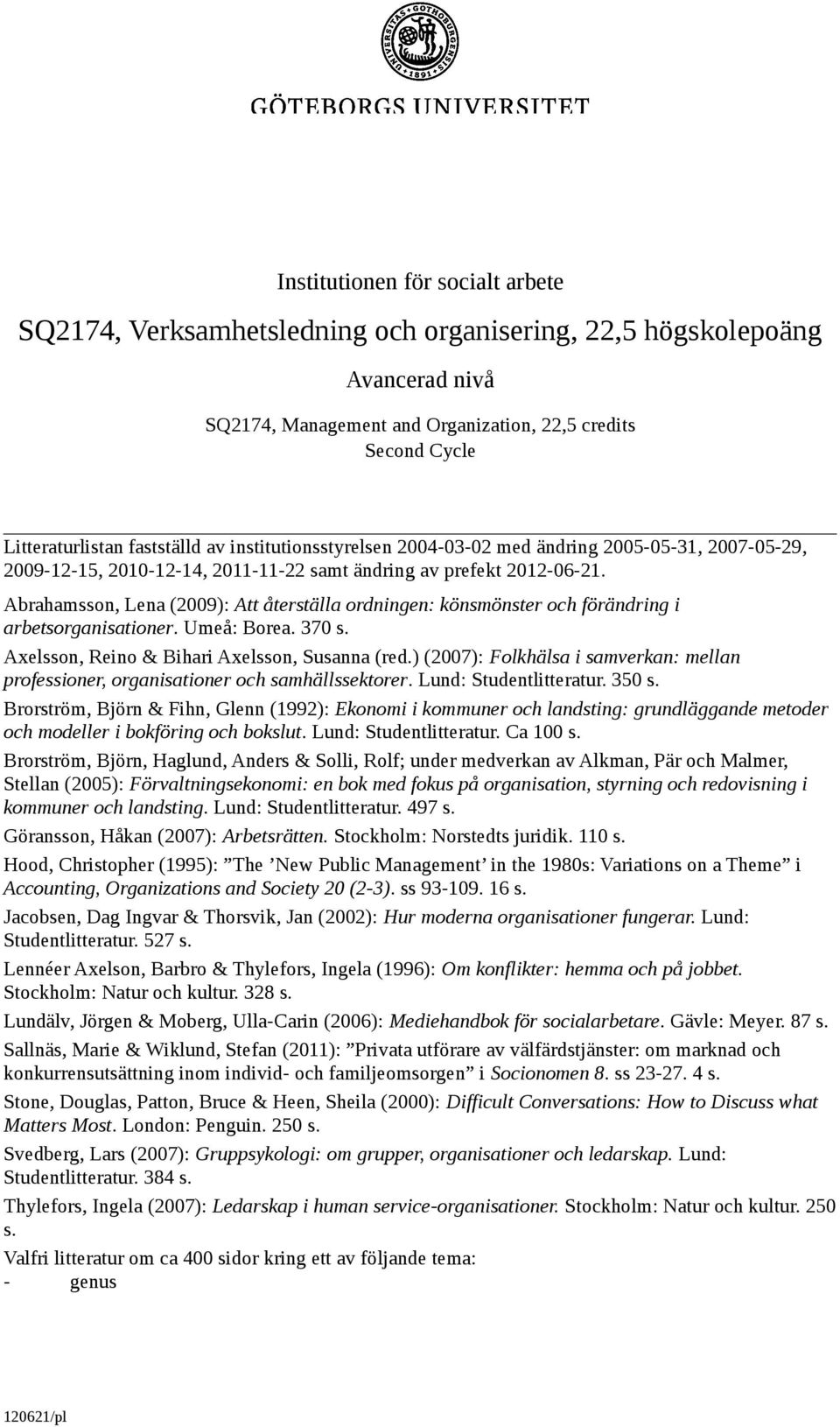 Abrahamsson, Lena (2009): Att återställa ordningen: könsmönster och förändring i arbetsorganisationer. Umeå: Borea. 370 s. Axelsson, Reino & Bihari Axelsson, Susanna (red.
