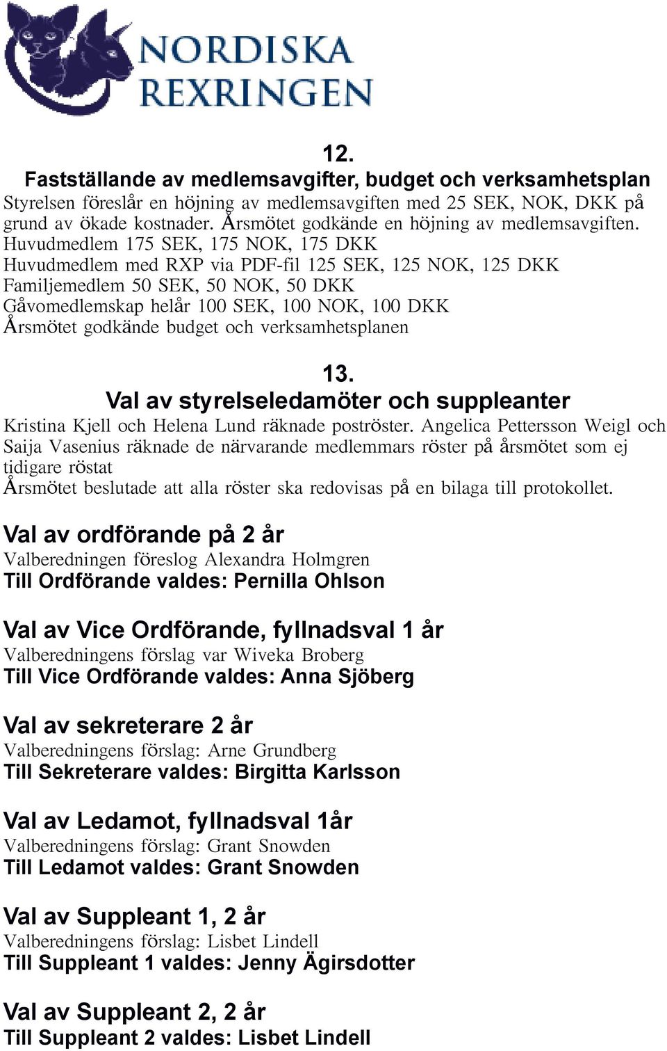 Huvudmedlem 175 SEK, 175 NOK, 175 DKK Huvudmedlem med RXP via PDF-fil 125 SEK, 125 NOK, 125 DKK Familjemedlem 50 SEK, 50 NOK, 50 DKK Gåvomedlemskap helår 100 SEK, 100 NOK, 100 DKK Årsmötet godkände