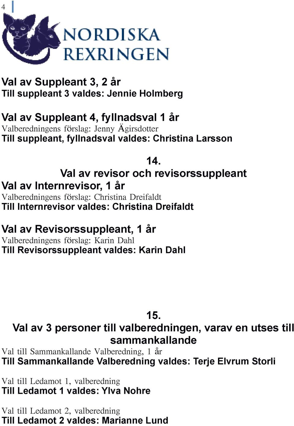 Val av revisor och revisorssuppleant Val av Internrevisor, 1 år Valberedningens förslag: Christina Dreifaldt Till Internrevisor valdes: Christina Dreifaldt Val av Revisorssuppleant, 1 år