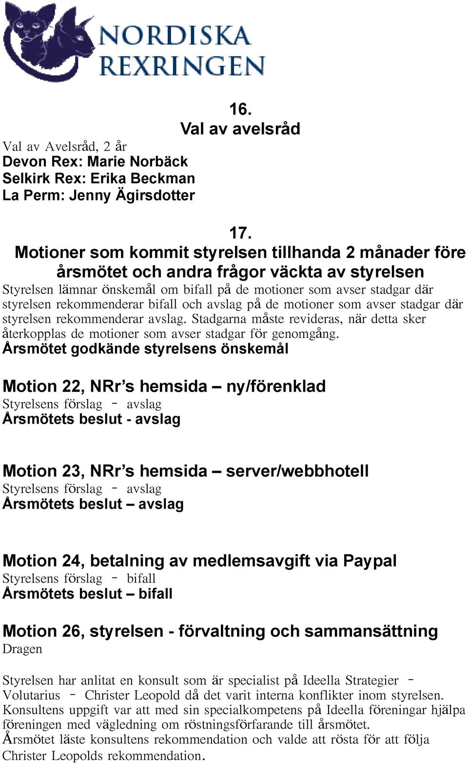 bifall och avslag på de motioner som avser stadgar där styrelsen rekommenderar avslag. Stadgarna måste revideras, när detta sker återkopplas de motioner som avser stadgar för genomgång.