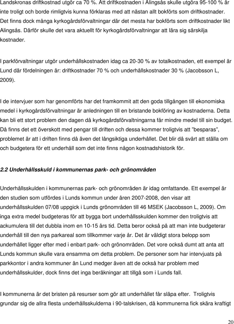 I parkförvaltningar utgör underhållskostnaden idag ca 20-30 % av totalkostnaden, ett exempel är Lund där fördelningen är: driftkostnader 70 % och underhållskostnader 30 % (Jacobsson L, 2009).