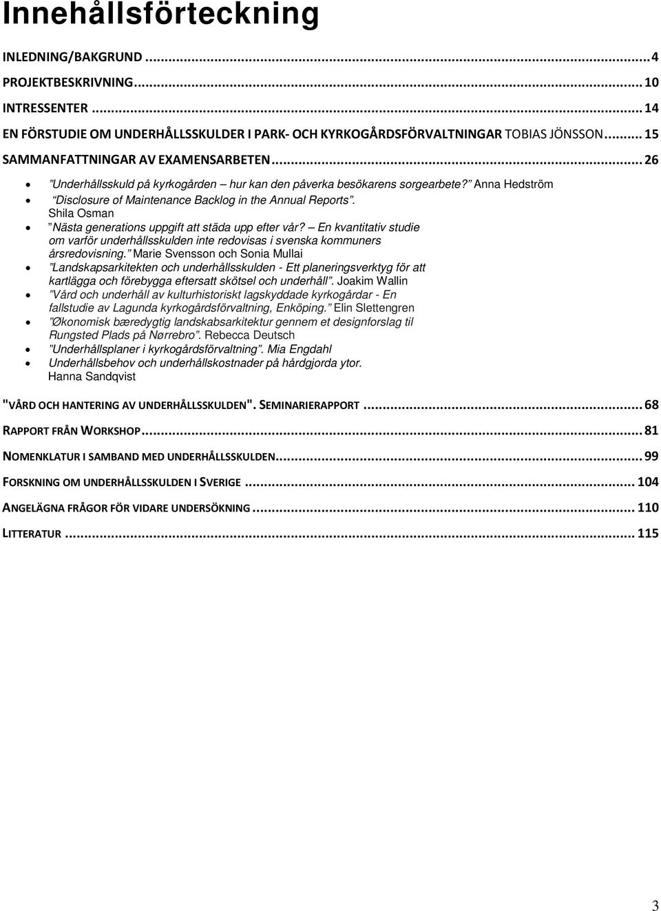 Shila Osman Nästa generations uppgift att städa upp efter vår? En kvantitativ studie om varför underhållsskulden inte redovisas i svenska kommuners årsredovisning.