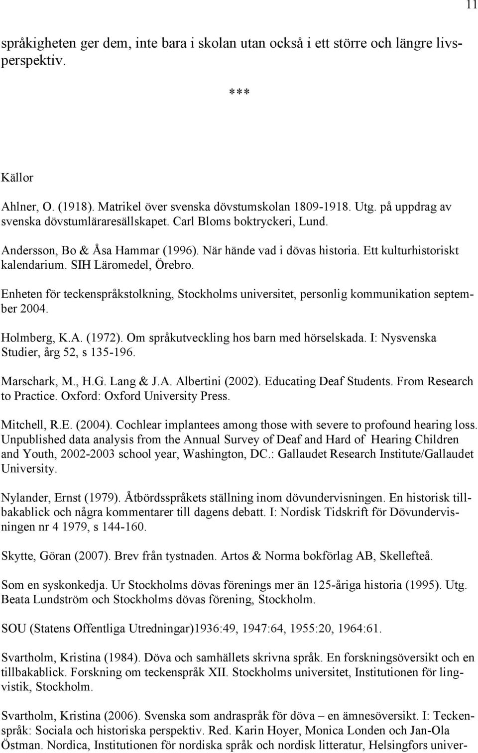 Enheten för teckenspråkstolkning, Stockholms universitet, personlig kommunikation september 2004. Holmberg, K.A. (1972). Om språkutveckling hos barn med hörselskada.