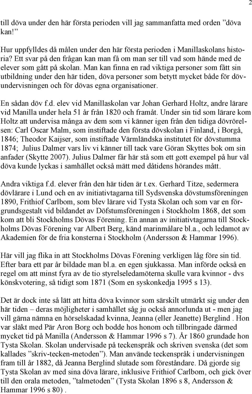 Man kan finna en rad viktiga personer som fått sin utbildning under den här tiden, döva personer som betytt mycket både för dövundervisningen och för dövas egna organisationer. En sådan döv f.d. elev vid Manillaskolan var Johan Gerhard Holtz, andre lärare vid Manilla under hela 51 år från 1820 och framåt.