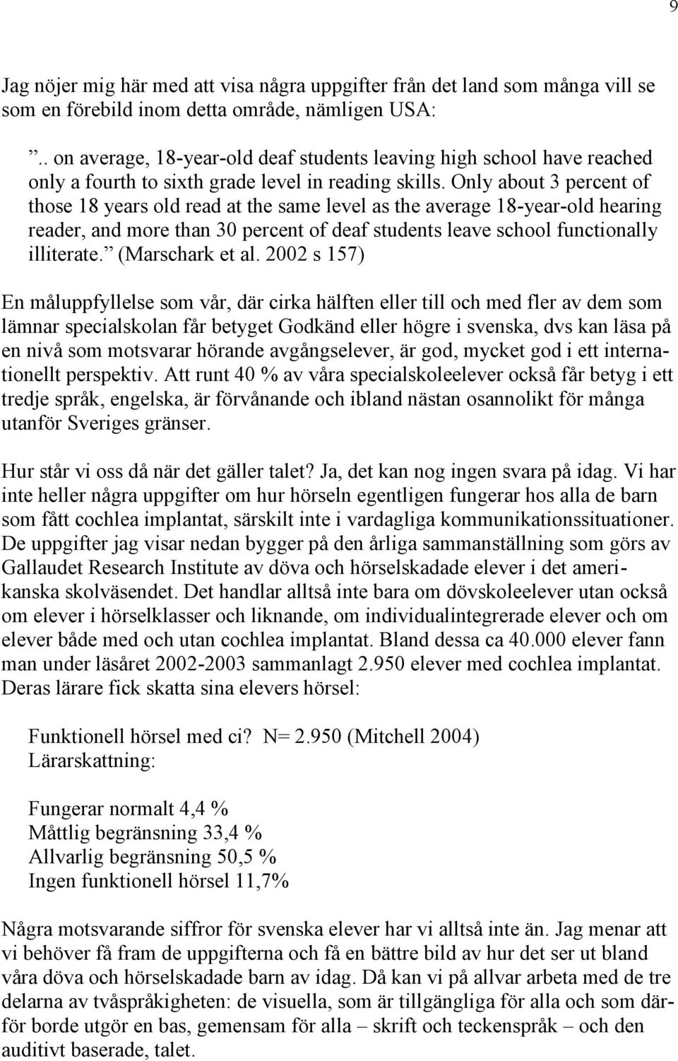 Only about 3 percent of those 18 years old read at the same level as the average 18-year-old hearing reader, and more than 30 percent of deaf students leave school functionally (Marschark et al.