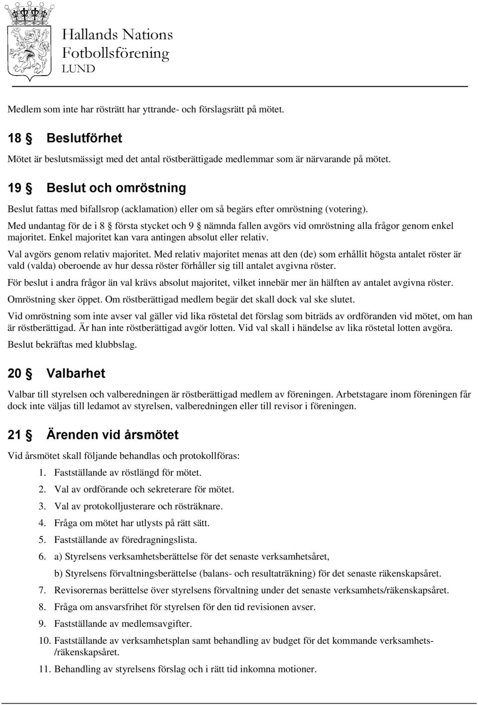 Med undantag för de i 8 första stycket och 9 nämnda fallen avgörs vid omröstning alla frågor genom enkel majoritet. Enkel majoritet kan vara antingen absolut eller relativ.