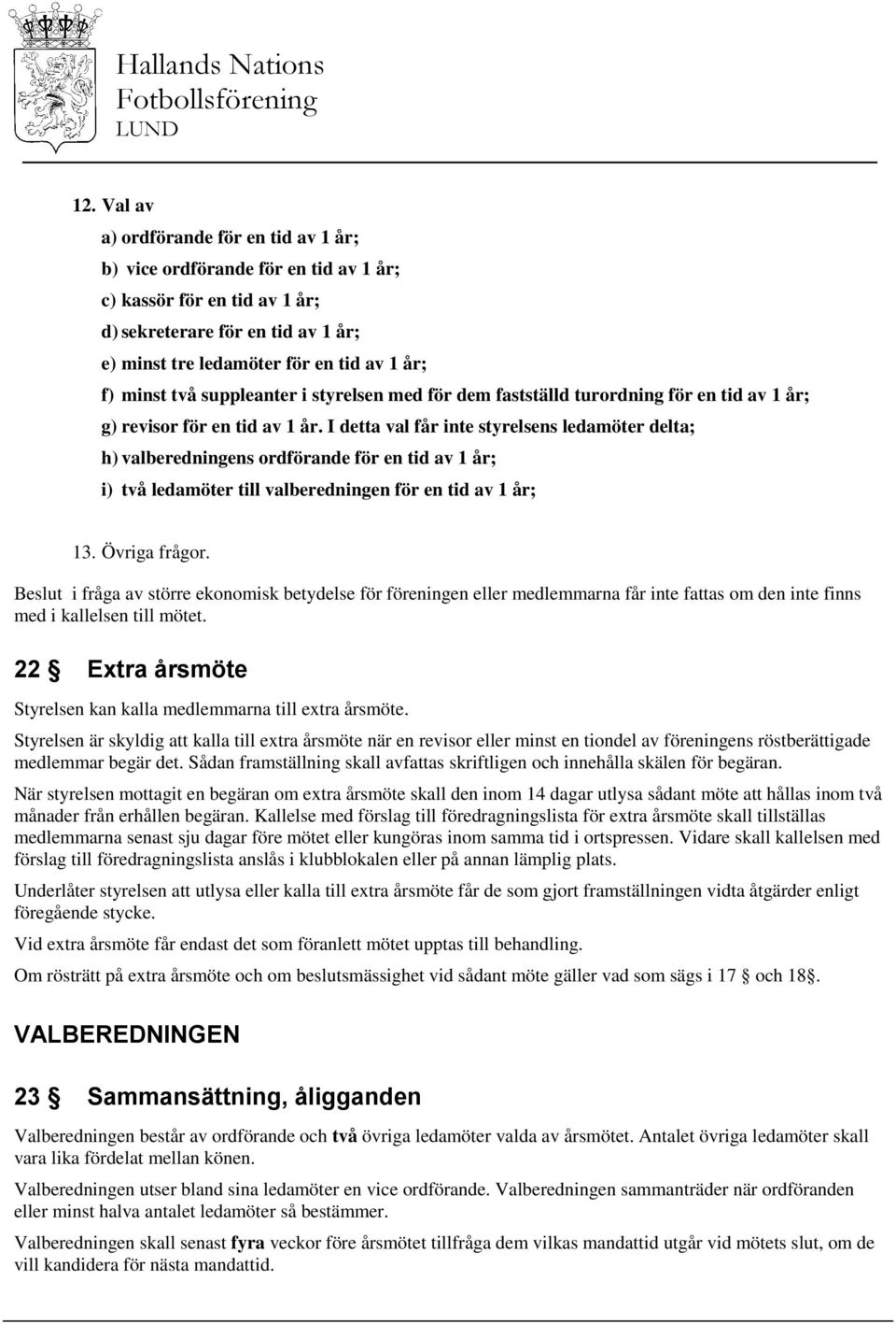 I detta val får inte styrelsens ledamöter delta; h) valberedningens ordförande för en tid av 1 år; i) två ledamöter till valberedningen för en tid av 1 år; 13. Övriga frågor.