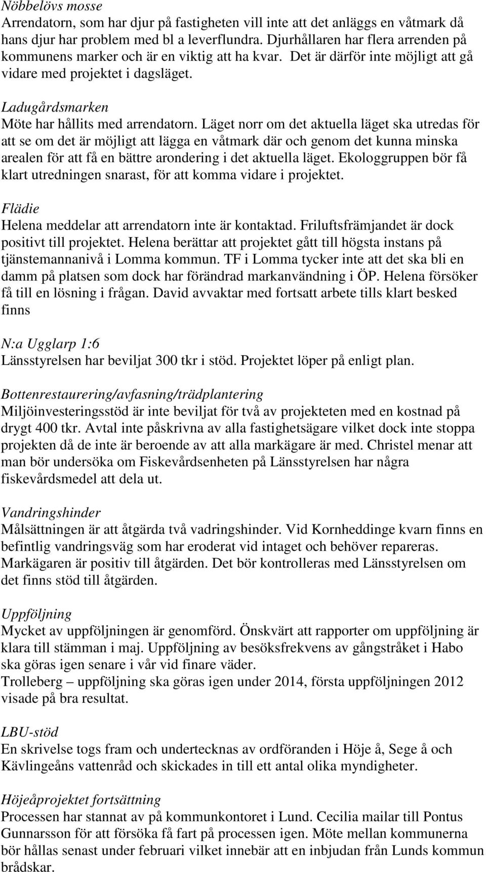 Läget norr om det aktuella läget ska utredas för att se om det är möjligt att lägga en våtmark där och genom det kunna minska arealen för att få en bättre arondering i det aktuella läget.