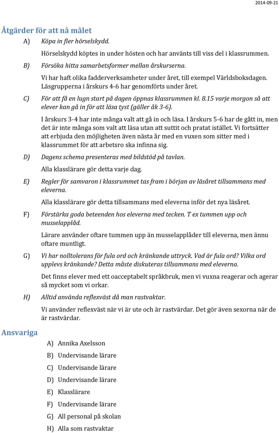 15 varje morgon så att elever kan gå in för att läsa tyst (gäller åk 3-6). I årskurs 3-4 har inte många valt att gå in och läsa.