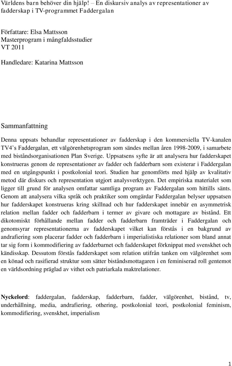 uppsats behandlar representationer av fadderskap i den kommersiella TV-kanalen TV4 s Faddergalan, ett välgörenhetsprogram som sändes mellan åren 1998-2009, i samarbete med biståndsorganisationen Plan