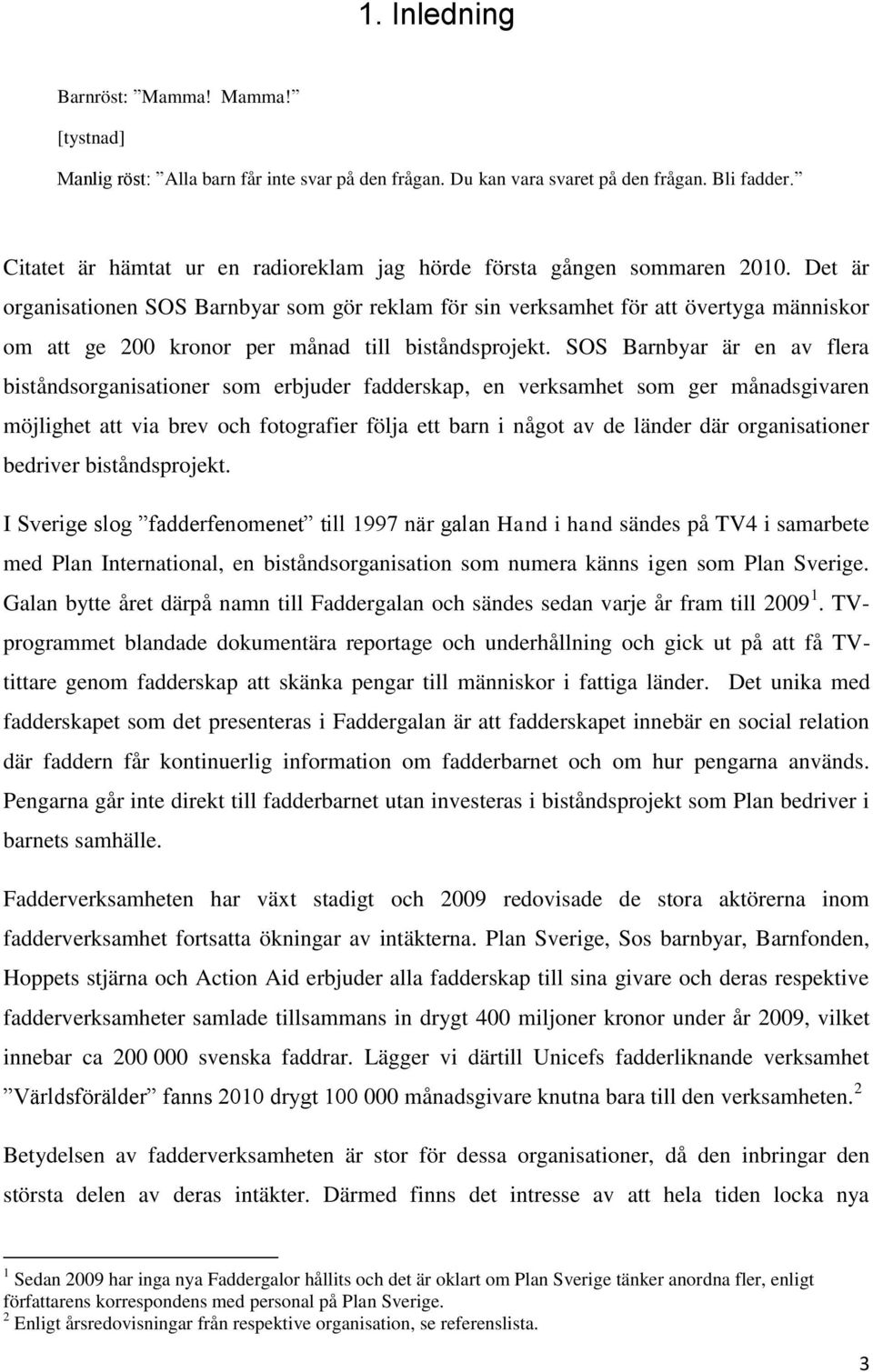 Det är organisationen SOS Barnbyar som gör reklam för sin verksamhet för att övertyga människor om att ge 200 kronor per månad till biståndsprojekt.