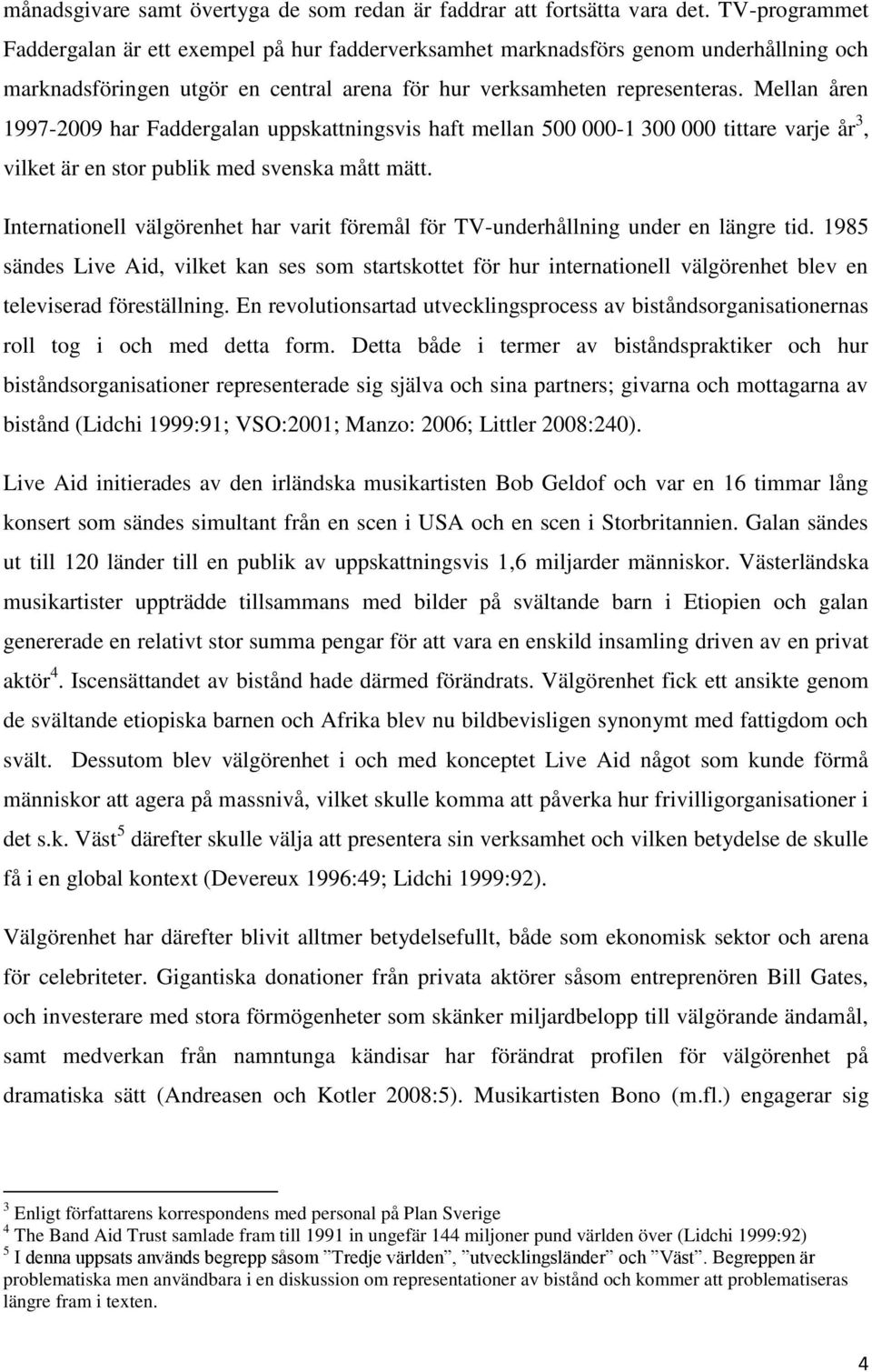 Mellan åren 1997-2009 har Faddergalan uppskattningsvis haft mellan 500 000-1 300 000 tittare varje år 3, vilket är en stor publik med svenska mått mätt.