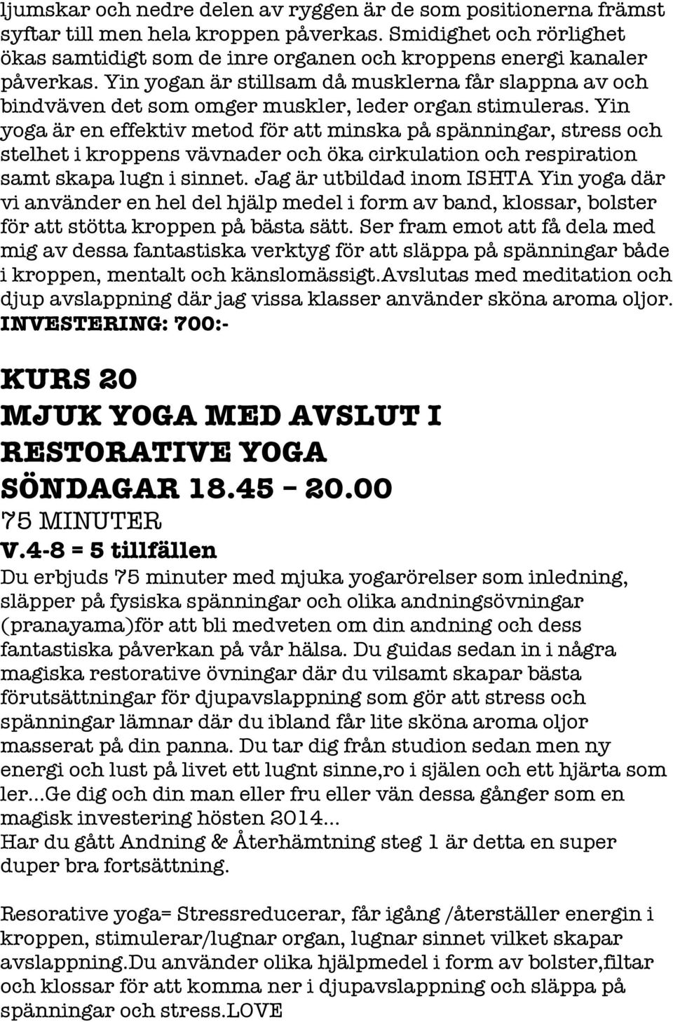 Yin yoga är en effektiv metod för att minska på spänningar, stress och stelhet i kroppens vävnader och öka cirkulation och respiration samt skapa lugn i sinnet.