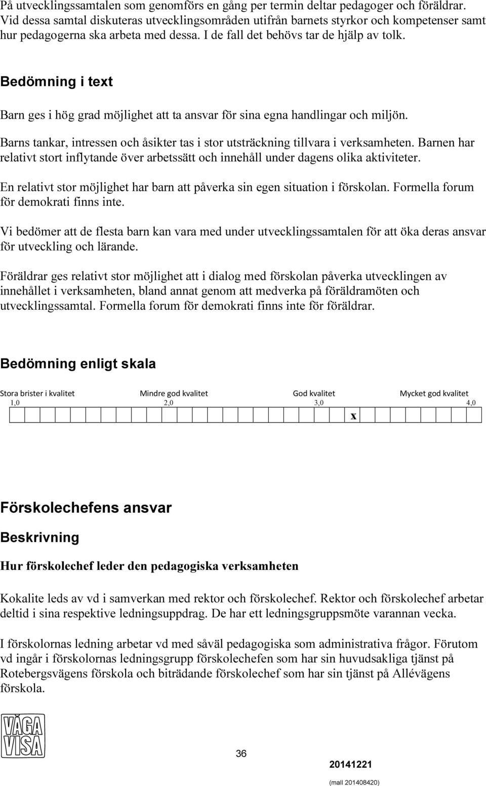 Bedömning i text Barn ges i hög grad möjlighet att ta ansvar för sina egna handlingar och miljön. Barns tankar, intressen och åsikter tas i stor utsträckning tillvara i verksamheten.