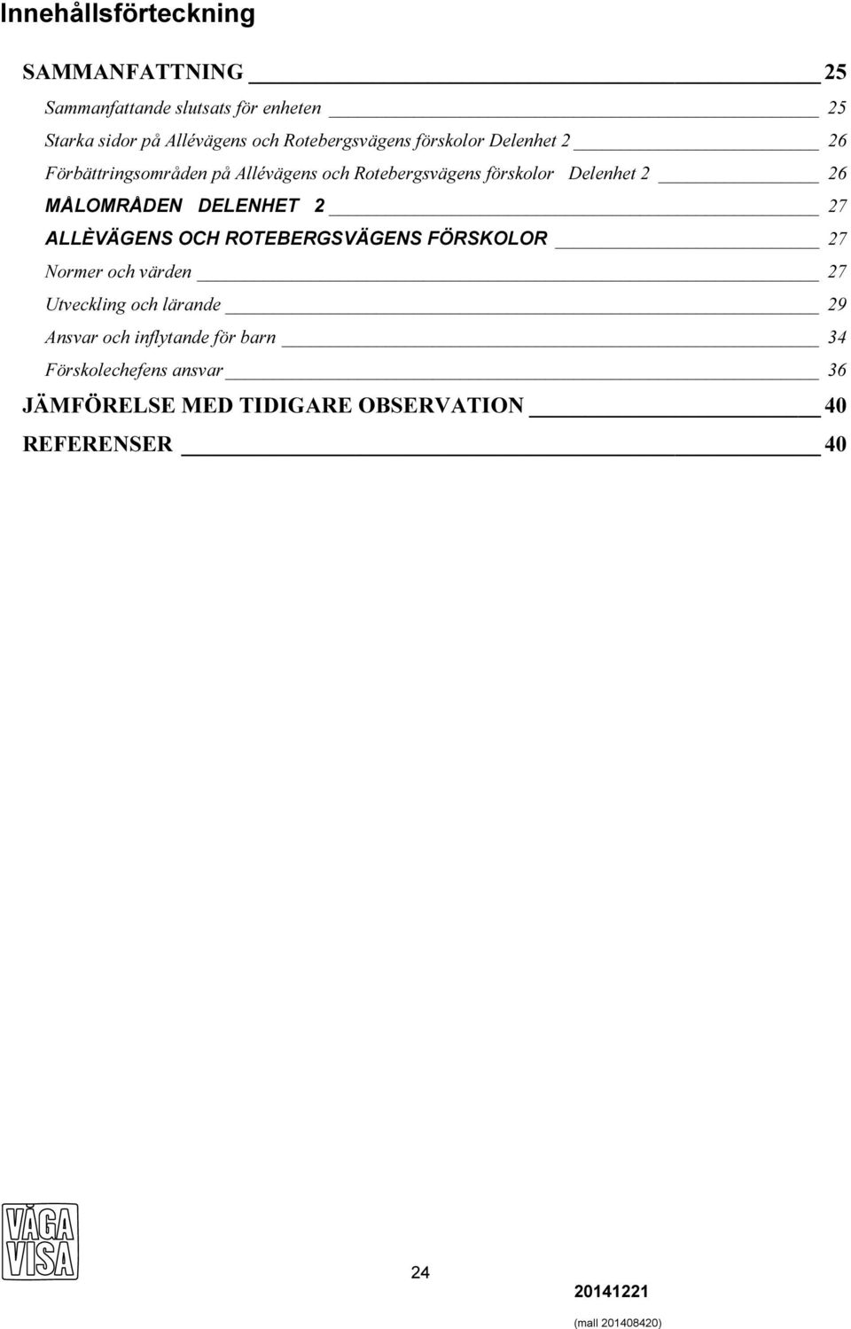 26 MÅLOMRÅDEN DELENHET 2 27 ALLÈVÄGENS OCH ROTEBERGSVÄGENS FÖRSKOLOR 27 Normer och värden 27 Utveckling och