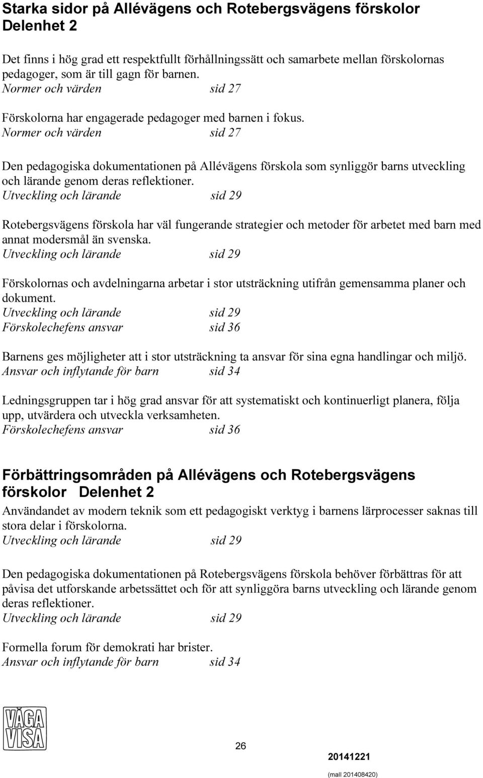 Normer och värden sid 27 Den pedagogiska dokumentationen på Allévägens förskola som synliggör barns utveckling och lärande genom deras reflektioner.