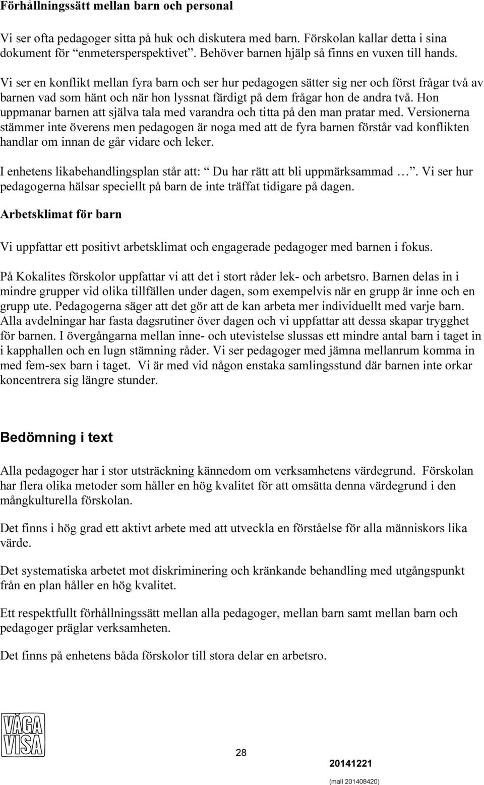 Vi ser en konflikt mellan fyra barn och ser hur pedagogen sätter sig ner och först frågar två av barnen vad som hänt och när hon lyssnat färdigt på dem frågar hon de andra två.