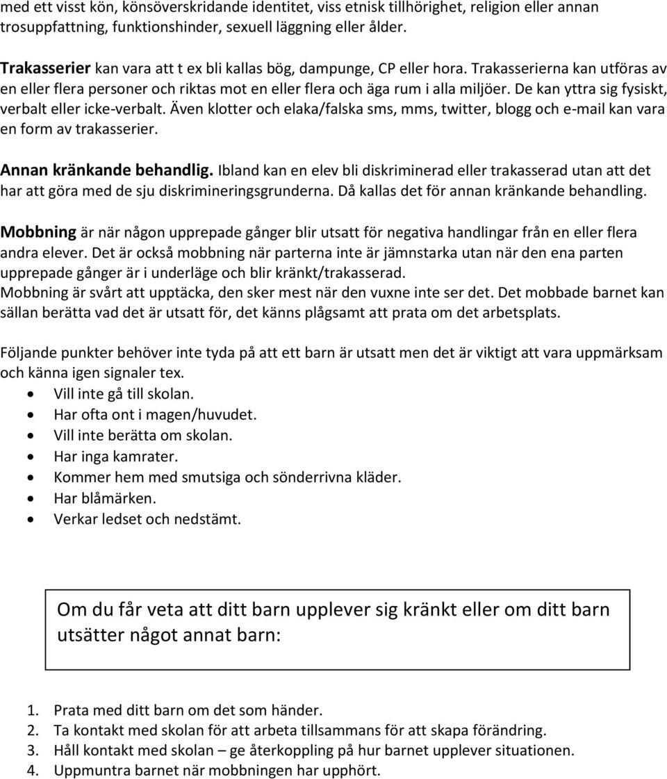 De kan yttra sig fysiskt, verbalt eller icke-verbalt. Även klotter och elaka/falska sms, mms, twitter, blogg och e-mail kan vara en form av trakasserier. Annan kränkande behandlig.