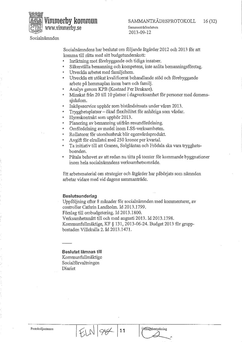 Inriktning mot förebyggande och tidiga insatser. säkerställa bemanning och kompetens, inte anlita bemanningsforetag, Utveckla arbetet med familjehem.