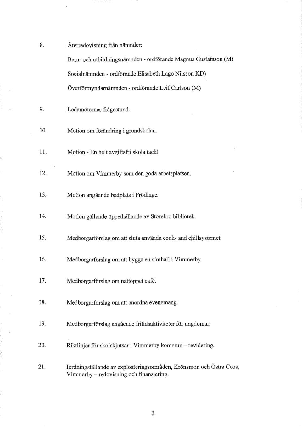 Motion angående badplats i Frödinge. 14. Motion gällande öppethållande av storebro bibliotek. 15. Medborgarförslag om att sluta använda coole- and chillsystemet. 16.