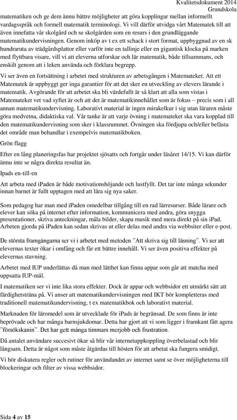 Genom inköp av t ex ett schack i stort format, uppbyggnad av en sk hundraruta av trädgårdsplattor eller varför inte en tallinje eller en gigantisk klocka på marken med flyttbara visare, vill vi att