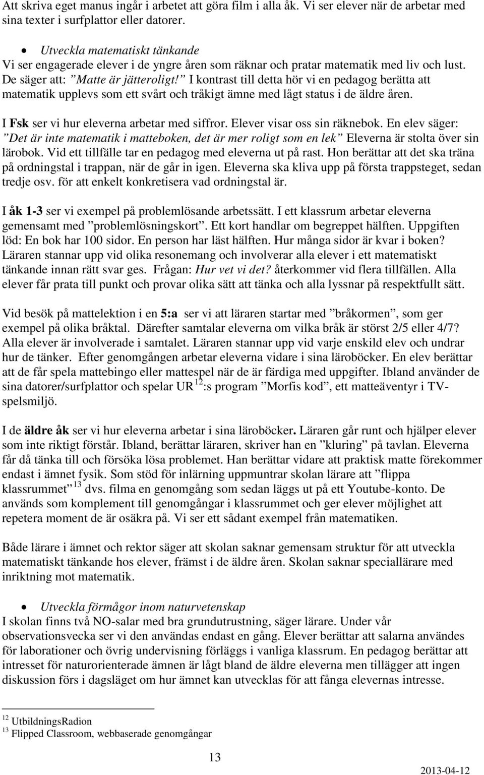 I kontrast till detta hör vi en pedagog berätta att matematik upplevs som ett svårt och tråkigt ämne med lågt status i de äldre åren. I Fsk ser vi hur eleverna arbetar med siffror.