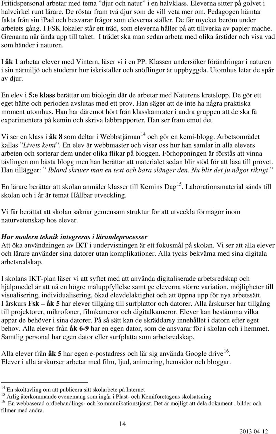 I FSK lokaler står ett träd, som eleverna håller på att tillverka av papier mache. Grenarna når ända upp till taket. I trädet ska man sedan arbeta med olika årstider och visa vad som händer i naturen.