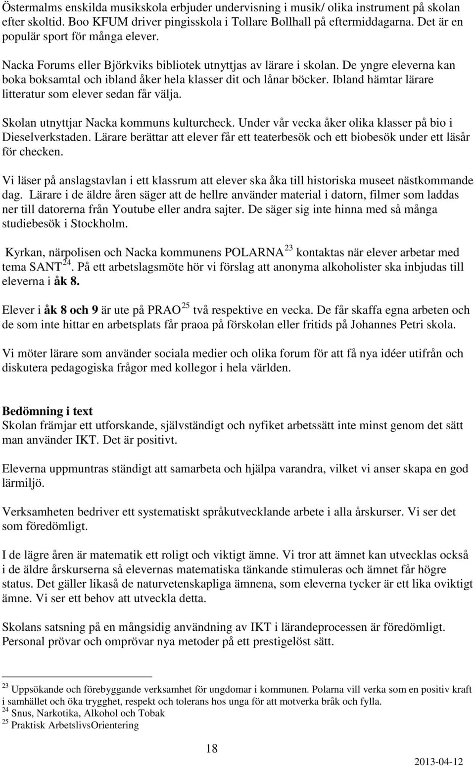 Ibland hämtar lärare litteratur som elever sedan får välja. Skolan utnyttjar Nacka kommuns kulturcheck. Under vår vecka åker olika klasser på bio i Dieselverkstaden.