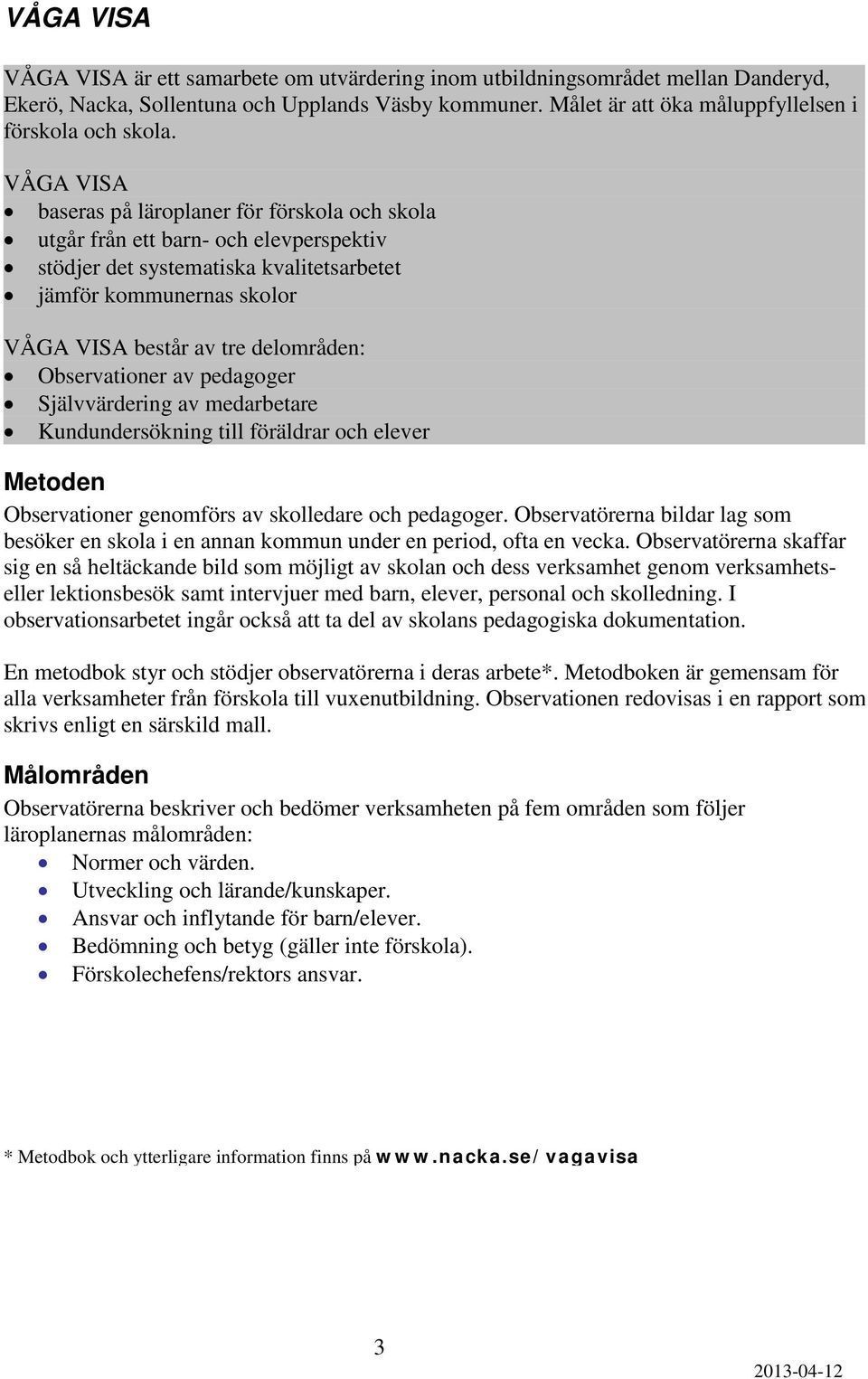 VÅGA VISA baseras på läroplaner för förskola och skola utgår från ett barn- och elevperspektiv stödjer det systematiska kvalitetsarbetet jämför kommunernas skolor VÅGA VISA består av tre delområden: