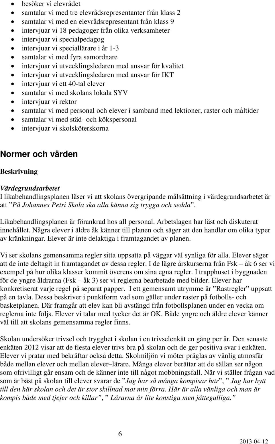 intervjuar vi ett 40-tal elever samtalar vi med skolans lokala SYV intervjuar vi rektor samtalar vi med personal och elever i samband med lektioner, raster och måltider samtalar vi med städ- och