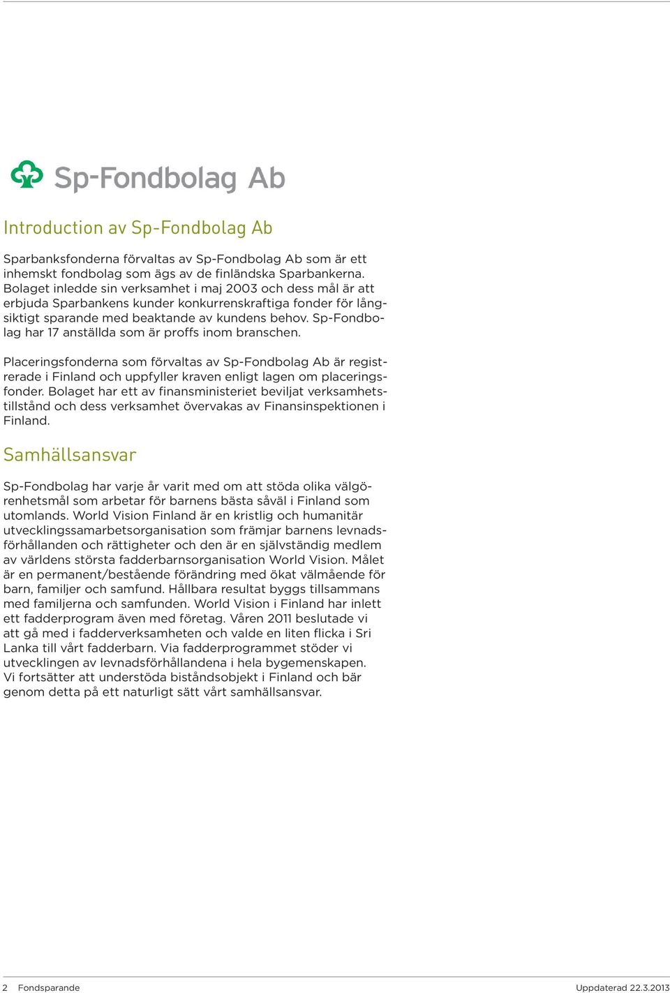 Sp-Fondbolag har 17 anställda som är proffs inom branschen. Placeringsfonderna som förvaltas av Sp-Fondbolag Ab är registrerade i Finland och uppfyller kraven enligt lagen om placeringsfonder.