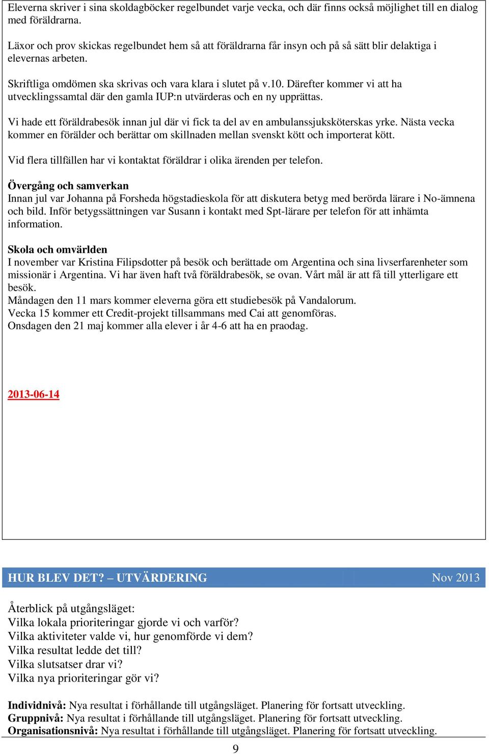 Därefter kommer vi att ha utvecklingssamtal där den gamla IUP:n utvärderas och en ny upprättas. Vi hade ett föräldrabesök innan jul där vi fick ta del av en ambulanssjuksköterskas yrke.