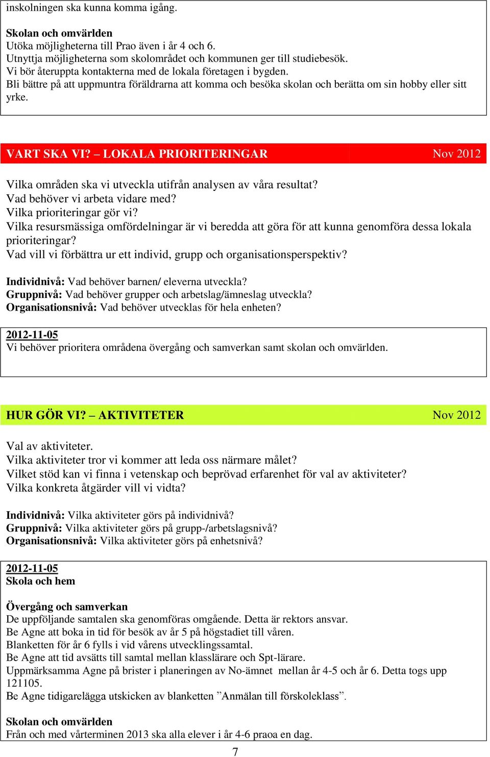 LOKALA PRIORITERINGAR Nov 2012 Vilka områden ska vi utveckla utifrån analysen av våra resultat? Vad behöver vi arbeta vidare med? Vilka prioriteringar gör vi?